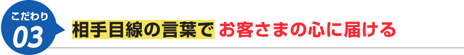 相手の目線の言葉でお客様の心に届ける