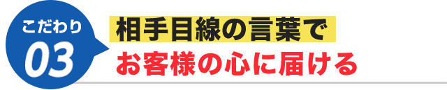 相手の目線の言葉でお客様の心に届ける