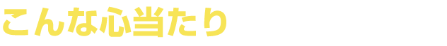 こんな心当たりありませんか？