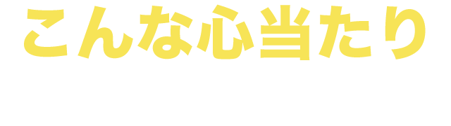 こんな心当たりありませんか？