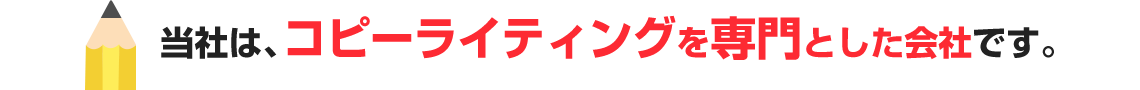 当社はコピーライティングを専門とした会社です